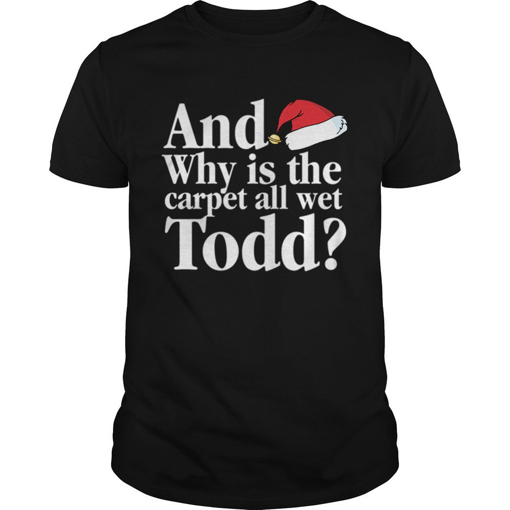 Christmas Vacation Movie Why Is The Carpet All Wet Todd Shirt